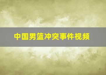 中国男篮冲突事件视频