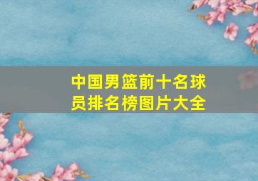 中国男篮前十名球员排名榜图片大全