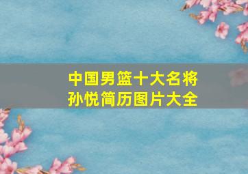 中国男篮十大名将孙悦简历图片大全