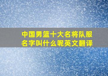 中国男篮十大名将队服名字叫什么呢英文翻译