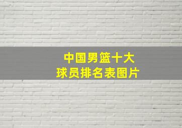 中国男篮十大球员排名表图片