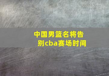 中国男篮名将告别cba赛场时间