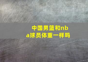 中国男篮和nba球员体重一样吗