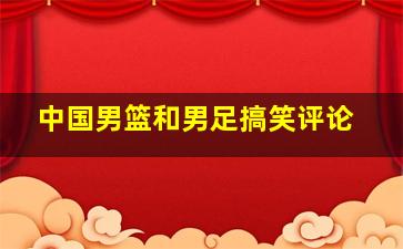 中国男篮和男足搞笑评论