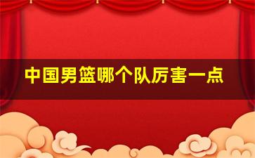 中国男篮哪个队厉害一点