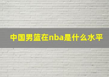 中国男篮在nba是什么水平