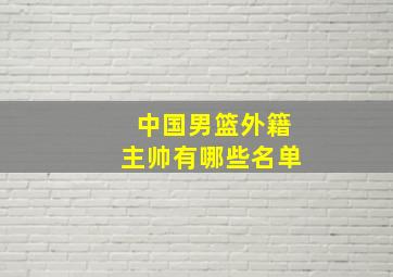 中国男篮外籍主帅有哪些名单