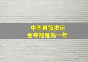 中国男篮奥运会夺冠是妈一年