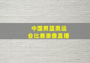 中国男篮奥运会比赛录像直播