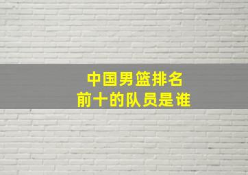 中国男篮排名前十的队员是谁