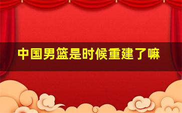 中国男篮是时候重建了嘛