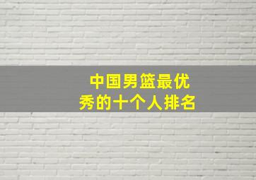 中国男篮最优秀的十个人排名