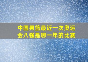 中国男篮最近一次奥运会八强是哪一年的比赛