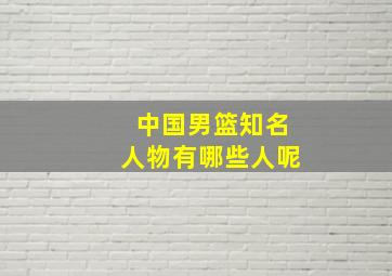 中国男篮知名人物有哪些人呢