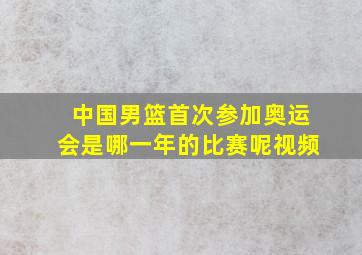 中国男篮首次参加奥运会是哪一年的比赛呢视频