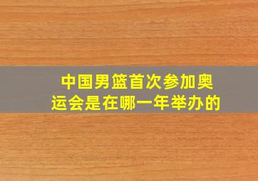 中国男篮首次参加奥运会是在哪一年举办的