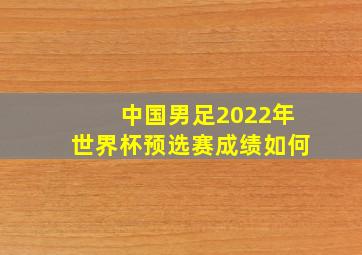 中国男足2022年世界杯预选赛成绩如何