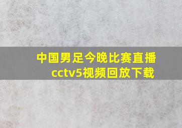 中国男足今晚比赛直播cctv5视频回放下载