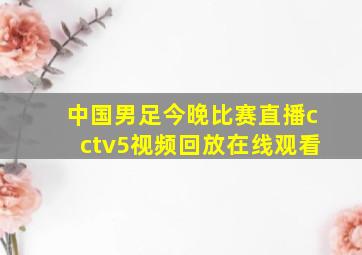 中国男足今晚比赛直播cctv5视频回放在线观看