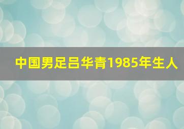 中国男足吕华青1985年生人