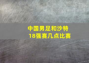 中国男足和沙特18强赛几点比赛