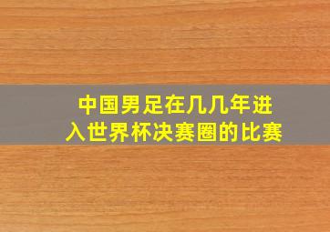 中国男足在几几年进入世界杯决赛圈的比赛