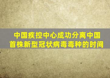 中国疾控中心成功分离中国首株新型冠状病毒毒种的时间