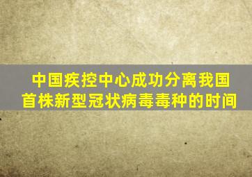 中国疾控中心成功分离我国首株新型冠状病毒毒种的时间