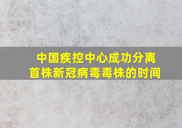 中国疾控中心成功分离首株新冠病毒毒株的时间