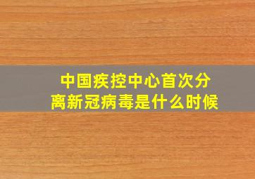 中国疾控中心首次分离新冠病毒是什么时候