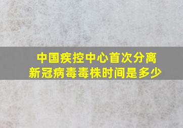 中国疾控中心首次分离新冠病毒毒株时间是多少