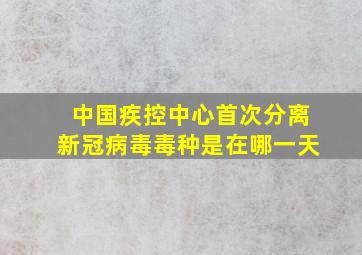 中国疾控中心首次分离新冠病毒毒种是在哪一天