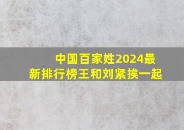 中国百家姓2024最新排行榜王和刘紧挨一起