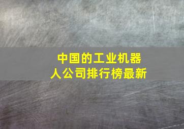 中国的工业机器人公司排行榜最新