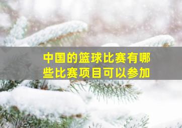 中国的篮球比赛有哪些比赛项目可以参加