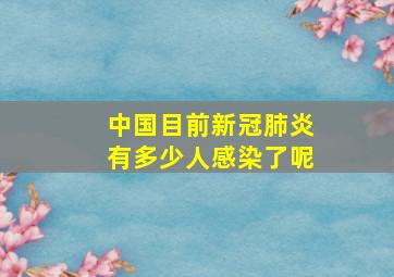 中国目前新冠肺炎有多少人感染了呢