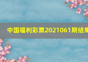 中国福利彩票2021061期结果