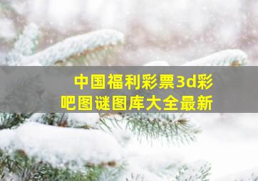 中国福利彩票3d彩吧图谜图库大全最新