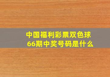 中国福利彩票双色球66期中奖号码是什么