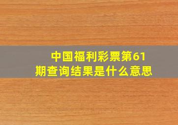 中国福利彩票第61期查询结果是什么意思