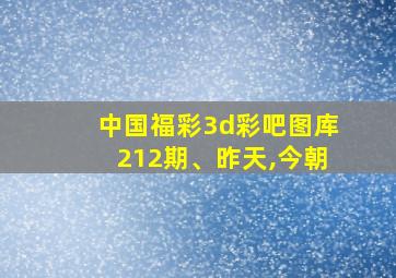 中国福彩3d彩吧图库212期、昨天,今朝