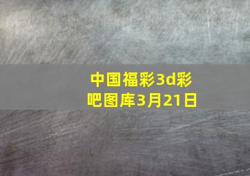 中国福彩3d彩吧图库3月21日