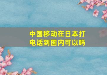 中国移动在日本打电话到国内可以吗