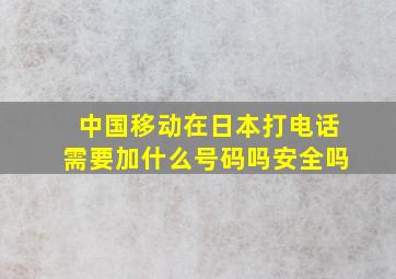 中国移动在日本打电话需要加什么号码吗安全吗