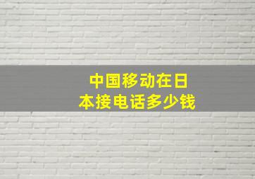 中国移动在日本接电话多少钱