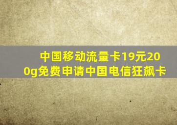 中国移动流量卡19元200g免费申请中国电信狂飙卡