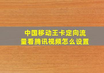 中国移动王卡定向流量看腾讯视频怎么设置