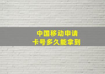 中国移动申请卡号多久能拿到