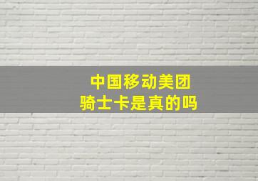 中国移动美团骑士卡是真的吗