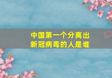 中国第一个分离出新冠病毒的人是谁